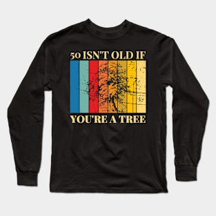 50 Isn't Old If You're A Tree 50th Birthday Long Sleeve T-Shirt